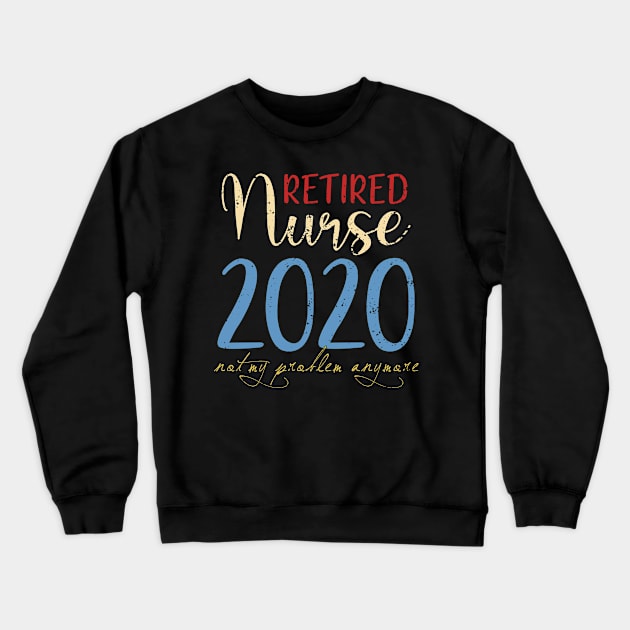 Retired Nurse 2020 Not My Problem Anymore Crewneck Sweatshirt by neonatalnurse